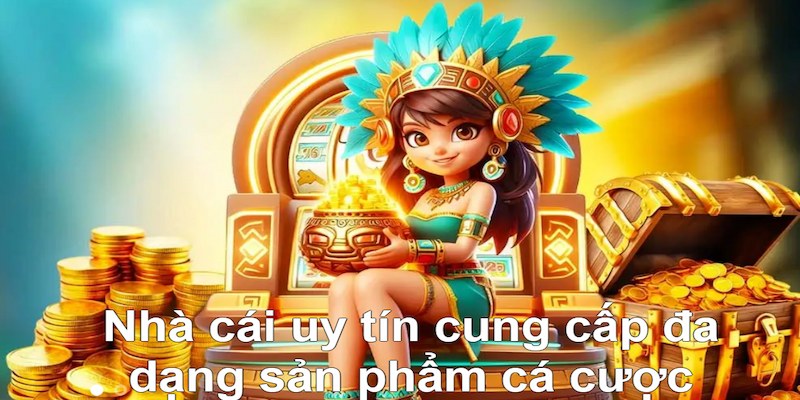 Nhà cái uy tín cung cấp đa dạng sản phẩm cá cược